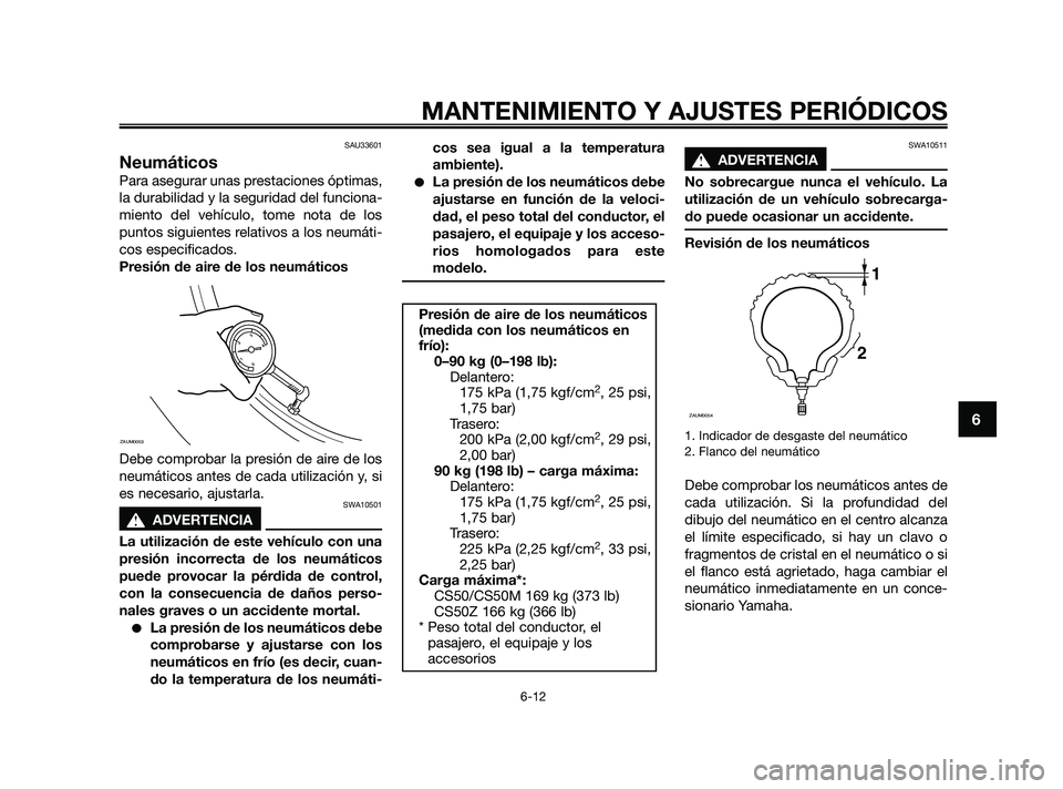 YAMAHA JOG50R 2009  Manuale de Empleo (in Spanish) SAU33601
Neumáticos
Para asegurar unas prestaciones óptimas,
la durabilidad y la seguridad del funciona-
miento del vehículo, tome nota de los
puntos siguientes relativos a los neumáti-
cos especi