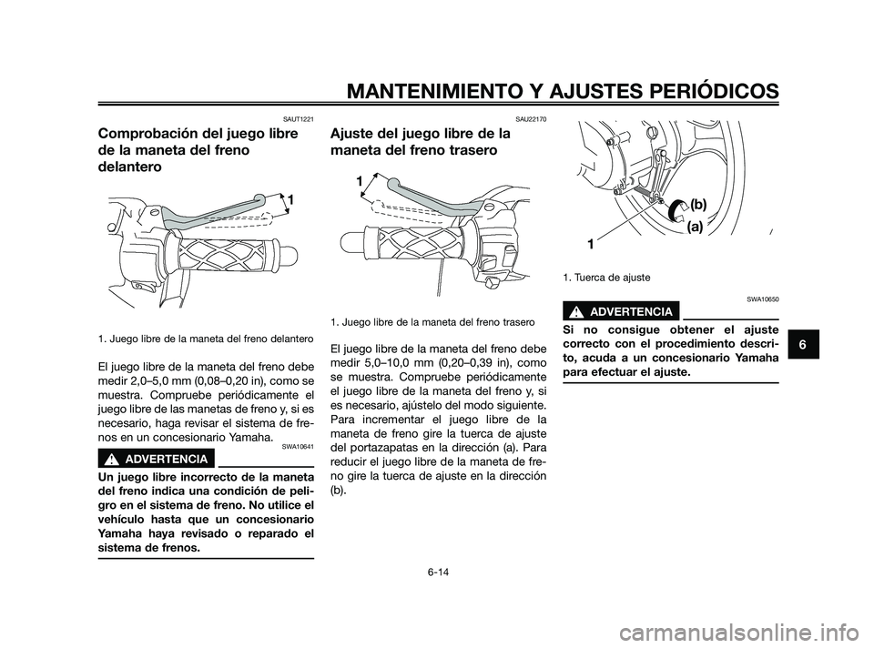 YAMAHA JOG50R 2009  Manuale de Empleo (in Spanish) SAUT1221
Comprobación del juego libre
de la maneta del freno
delantero
1. Juego libre de la maneta del freno delantero
El juego libre de la maneta del freno debe
medir 2,0–5,0 mm (0,08–0,20 in), 
