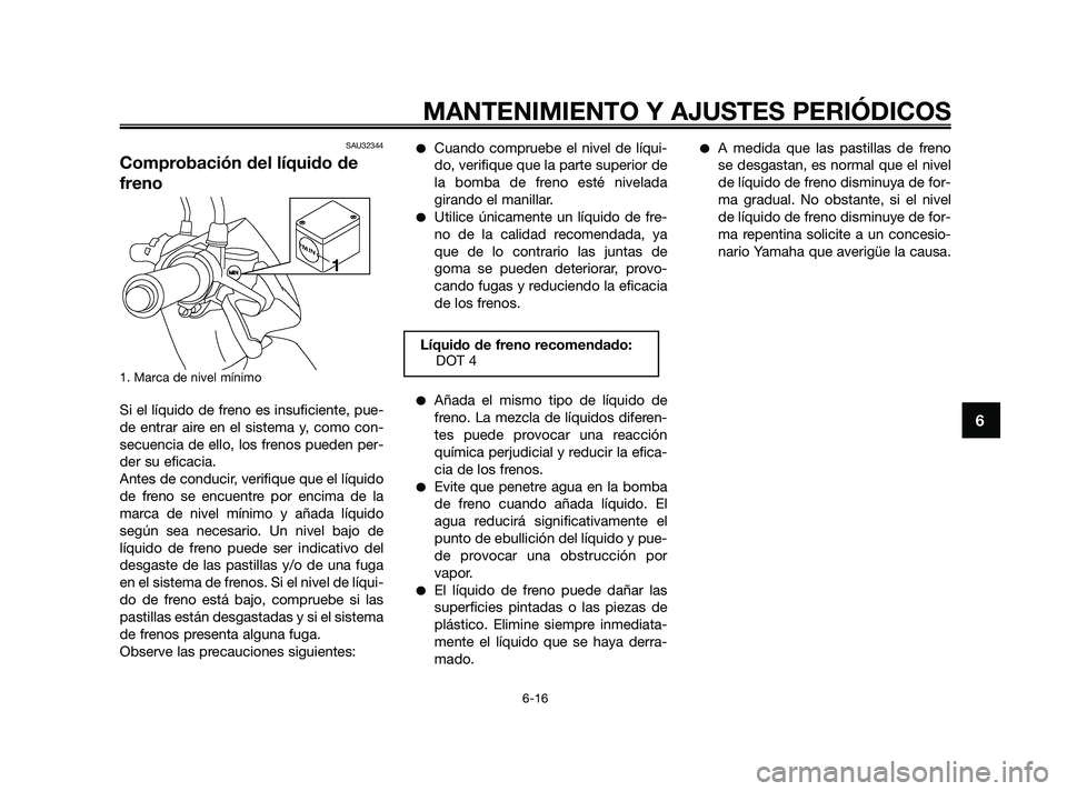 YAMAHA JOG50R 2009  Manuale de Empleo (in Spanish) SAU32344
Comprobación del líquido de
freno
1. Marca de nivel mínimo
Si el líquido de freno es insuficiente, pue-
de entrar aire en el sistema y, como con-
secuencia de ello, los frenos pueden per-