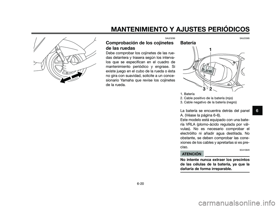 YAMAHA JOG50R 2009  Manuale de Empleo (in Spanish) SAU23290
Comprobación de los cojinetes
de las ruedas
Debe comprobar los cojinetes de las rue-
das delantera y trasera según los interva-
los que se especifican en el cuadro de
mantenimiento periódi