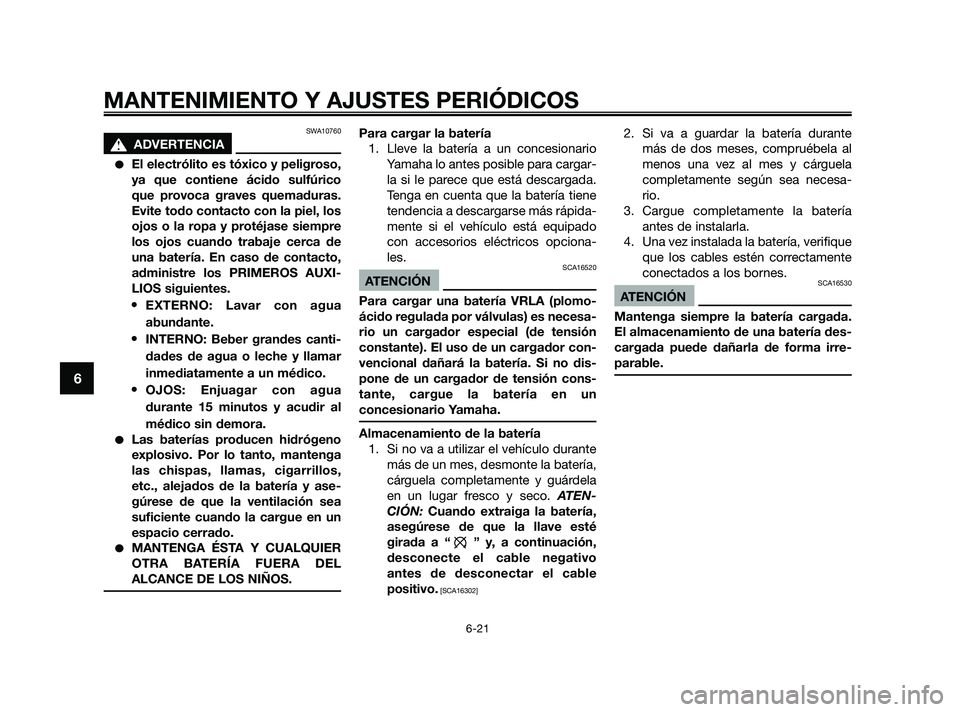 YAMAHA JOG50R 2009  Manuale de Empleo (in Spanish) SWA10760
s s
ADVERTENCIA
El electrólito es tóxico y peligroso,
ya que contiene ácido sulfúrico
que provoca graves quemaduras.
Evite todo contacto con la piel, los
ojos o la ropa y protéjase siem