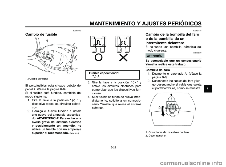 YAMAHA JOG50R 2009  Manuale de Empleo (in Spanish) SAU23503
Cambio de fusible
1. Fusible principal 
El portafusibles está situado debajo del
panel A. (Véase la página 6-6). 
Si el fusible está fundido, cámbielo del
modo siguiente.
1. Gire la llav