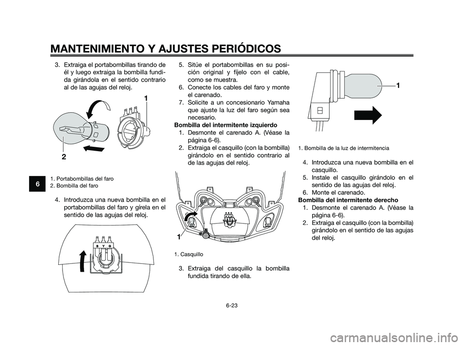 YAMAHA JOG50R 2009  Manuale de Empleo (in Spanish) 3. Extraiga el portabombillas tirando de
él y luego extraiga la bombilla fundi-
da girándola en el sentido contrario
al de las agujas del reloj.
1. Portabombillas del faro
2. Bombilla del faro
4. In