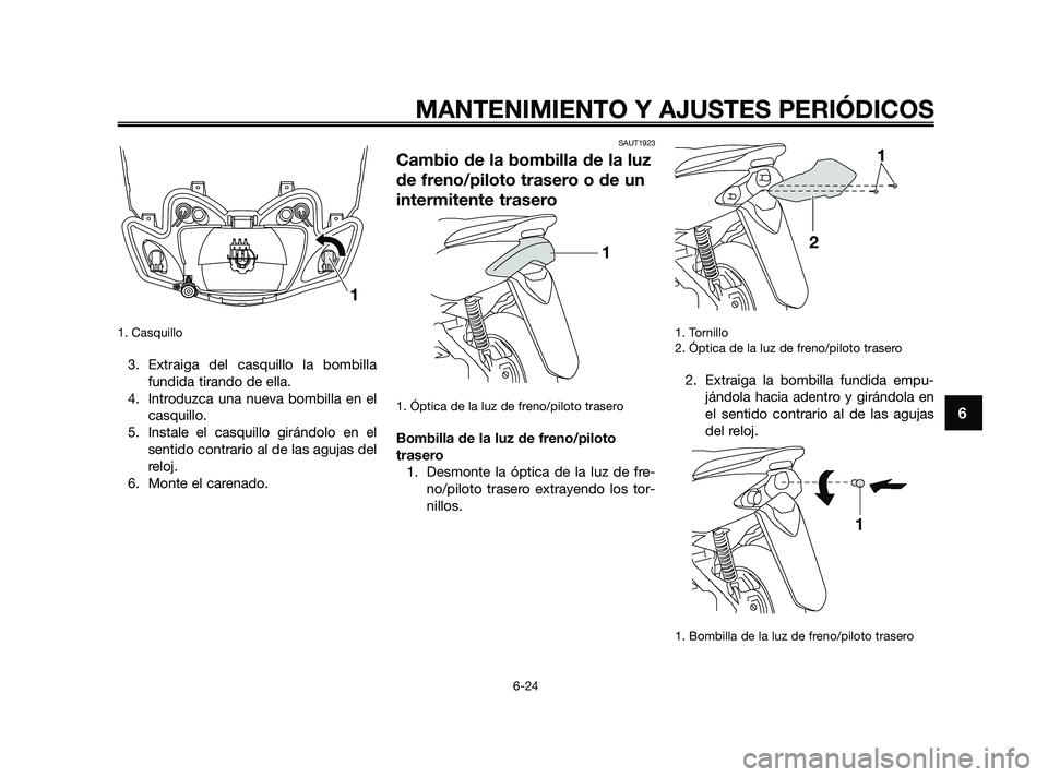 YAMAHA JOG50R 2009  Manuale de Empleo (in Spanish) 1. Casquillo
3. Extraiga del casquillo la bombilla
fundida tirando de ella.
4. Introduzca una nueva bombilla en el
casquillo.
5. Instale el casquillo girándolo en el
sentido contrario al de las aguja
