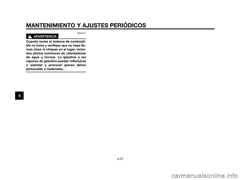YAMAHA JOG50R 2009  Manuale de Empleo (in Spanish) SWA15141
s s
ADVERTENCIA
Cuando revise el sistema de combusti-
ble no fume y verifique que no haya lla-
mas vivas ni chispas en el lugar, inclui-
dos pilotos luminosos de calentadores
de agua u hornos