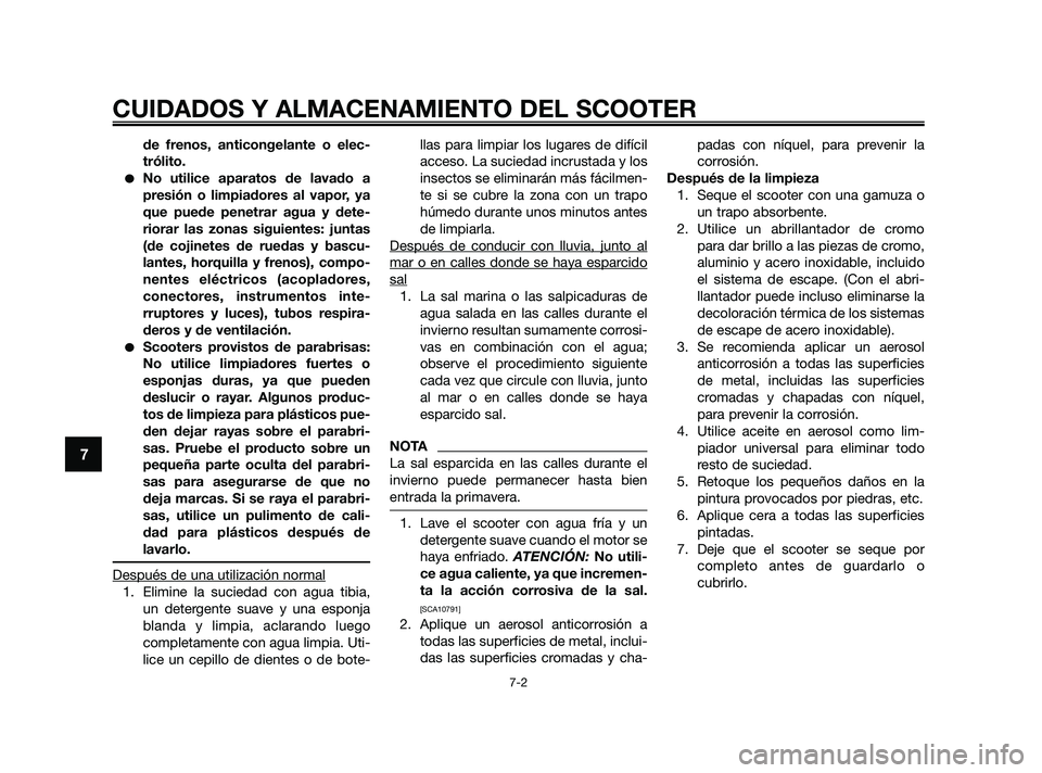 YAMAHA JOG50R 2009  Manuale de Empleo (in Spanish) de frenos, anticongelante o elec-
trólito.
No utilice aparatos de lavado a
presión o limpiadores al vapor, ya
que puede penetrar agua y dete-
riorar las zonas siguientes: juntas
(de cojinetes de ru