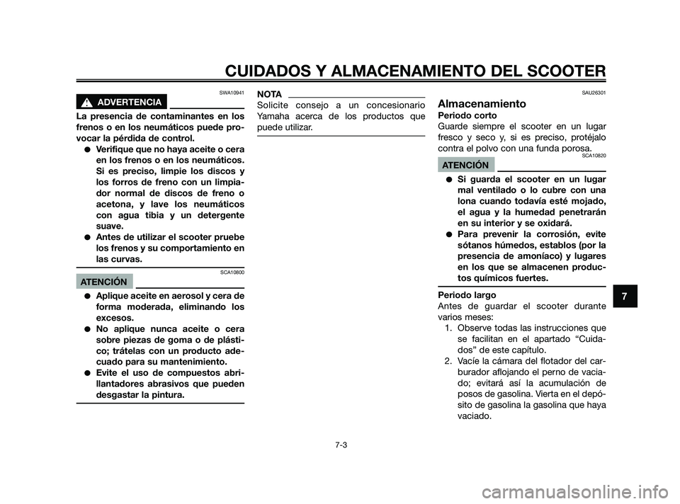YAMAHA JOG50R 2009  Manuale de Empleo (in Spanish) SWA10941
s s
ADVERTENCIA
La presencia de contaminantes en los
frenos o en los neumáticos puede pro-
vocar la pérdida de control.
Verifique que no haya aceite o cera
en los frenos o en los neumátic
