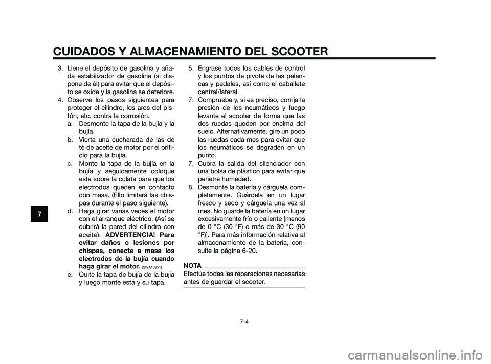 YAMAHA JOG50R 2009  Manuale de Empleo (in Spanish) 3. Llene el depósito de gasolina y aña-
da estabilizador de gasolina (si dis-
pone de él) para evitar que el depósi-
to se oxide y la gasolina se deteriore.
4. Observe los pasos siguientes para
pr
