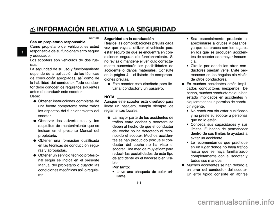 YAMAHA JOG50R 2009  Manuale de Empleo (in Spanish) SAUT1012
Sea un propietario responsable
Como propietario del vehículo, es usted
responsable de su funcionamiento seguro
y adecuado.
Los scooters son vehículos de dos rue-
das.
La seguridad de su uso