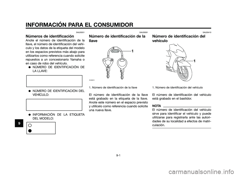 YAMAHA JOG50R 2009  Manuale de Empleo (in Spanish) SAU26351
Números de identificación
Anote el número de identificación de la
llave, el número de identificación del vehí-
culo y los datos de la etiqueta del modelo
en los espacios previstos más