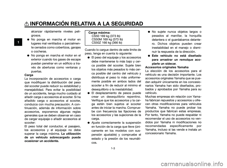 YAMAHA JOG50R 2009  Manuale de Empleo (in Spanish) alcanzar rápidamente niveles peli-
grosos.
No ponga en marcha el motor en
lugares mal ventilados o parcialmen-
te cerrados como cobertizos, garajes
o cocheras.
No ponga en marcha el motor en el
ext