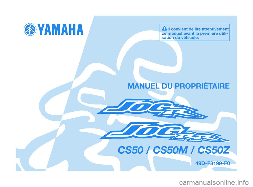 YAMAHA JOG50R 2009  Notices Demploi (in French) 49D-F8199-F0
CS50 / CS50M / CS50Z
MANUEL DU PROPRIÉTAIRE
Il convient de lire attentivement
ce manuel avant la première utili-
sation du véhicule.
49D-F8199-F0  12/1/09  12:12  Página 1 