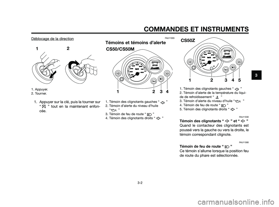YAMAHA JOG50R 2009  Notices Demploi (in French) Déblocage de la direction
1. Appuyer.
2. Tourner.
1. Appuyer sur la clé, puis la tourner sur
“ ” tout en la maintenant enfon-
cée.
FAU11003
Témoins et témoins d’alerte
1. Témoin des cligno