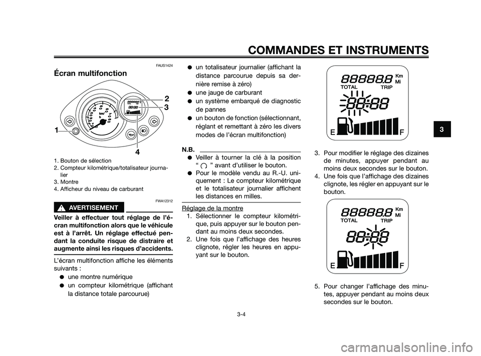 YAMAHA JOG50R 2009  Notices Demploi (in French) FAUS1424
Écran multifonction
1. Bouton de sélection
2. Compteur kilométrique/totalisateur journa-
lier
3. Montre 
4. Afficheur du niveau de carburant
FWA12312
s s
AVERTISEMENT
Veiller à effectuer 