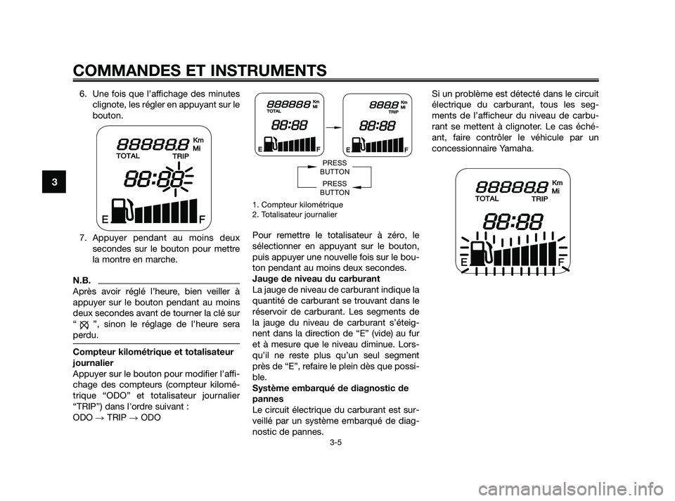 YAMAHA JOG50R 2009  Notices Demploi (in French) 6. Une fois que l’affichage des minutes
clignote, les régler en appuyant sur le
bouton.
7. Appuyer pendant au moins deux
secondes sur le bouton pour mettre
la montre en marche.
N.B.
Après avoir r