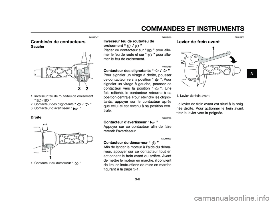 YAMAHA JOG50R 2009  Notices Demploi (in French) FAU12347
Combinés de contacteurs
Gauche
1. Inverseur feu de route/feu de croisement
“/”
2. Contacteur des clignotants “ / ”
3. Contacteur d’avertisseur “ ”
Droite
1. Contacteur du déma