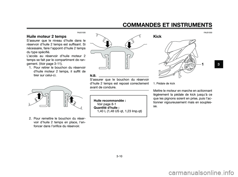 YAMAHA JOG50R 2009  Notices Demploi (in French) FAUS1500
Huile moteur 2 temps
S’assurer que le niveau d’huile dans le
réservoir d’huile 2 temps est suffisant. Si
nécessaire, faire l’appoint d’huile 2 temps
du type spécifié.
L’accès