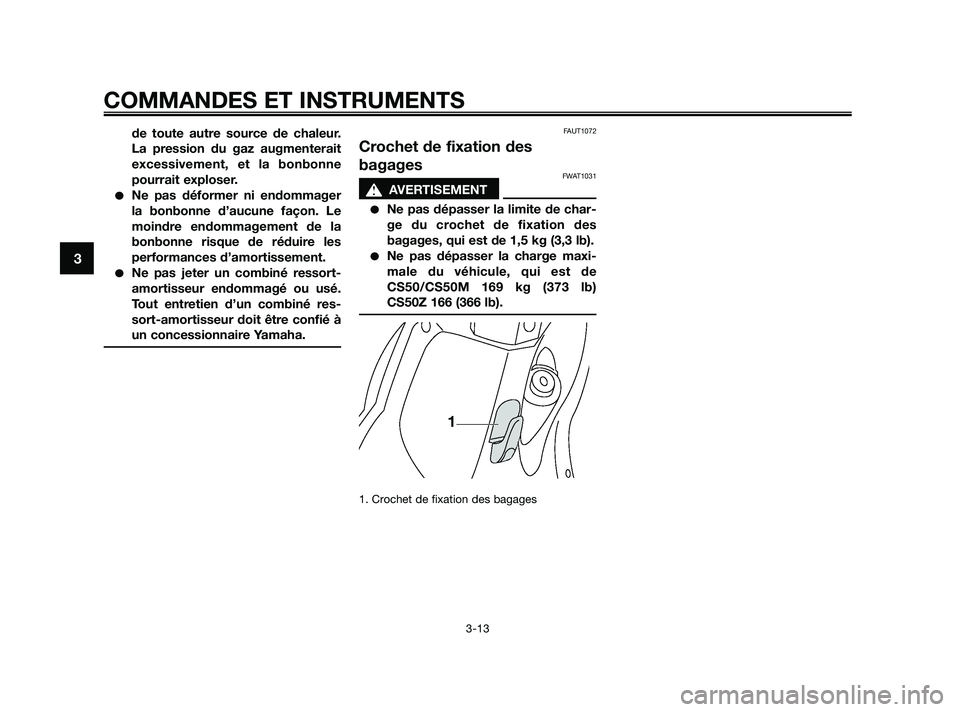 YAMAHA JOG50R 2009  Notices Demploi (in French) de toute autre source de chaleur.
La pression du gaz augmenterait
excessivement, et la bonbonne
pourrait exploser.
Ne pas déformer ni endommager
la bonbonne d’aucune façon. Le
moindre endommageme