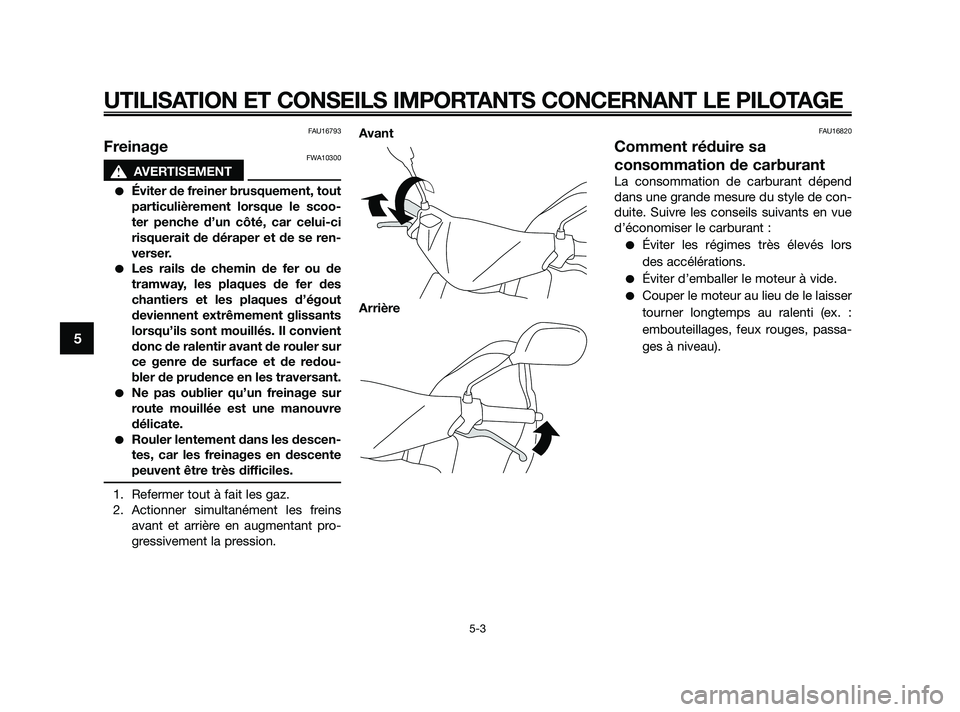YAMAHA JOG50R 2009  Notices Demploi (in French) FAU16793
FreinageFWA10300
s s
AVERTISEMENT
Éviter de freiner brusquement, tout
particulièrement lorsque le scoo-
ter penche d’un côté, car celui-ci
risquerait de déraper et de se ren-
verser.

