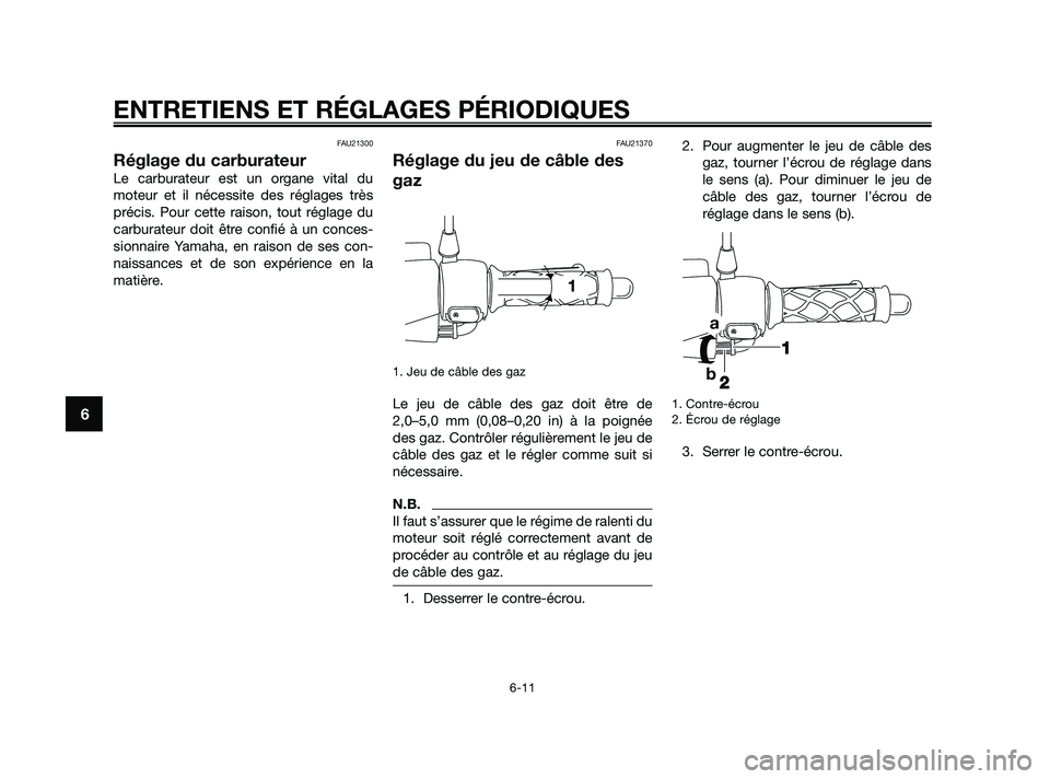 YAMAHA JOG50R 2009 Notices Demploi (in French) FAU21300
Réglage du carburateur
Le carburateur est un organe vital du
moteur et il nécessite des réglages très
précis. Pour cette raison, tout réglage du
carburateur doit être confié à un con YAMAHA JOG50R 2009 Notices Demploi (in French) FAU21300
Réglage du carburateur
Le carburateur est un organe vital du
moteur et il nécessite des réglages très
précis. Pour cette raison, tout réglage du
carburateur doit être confié à un con
