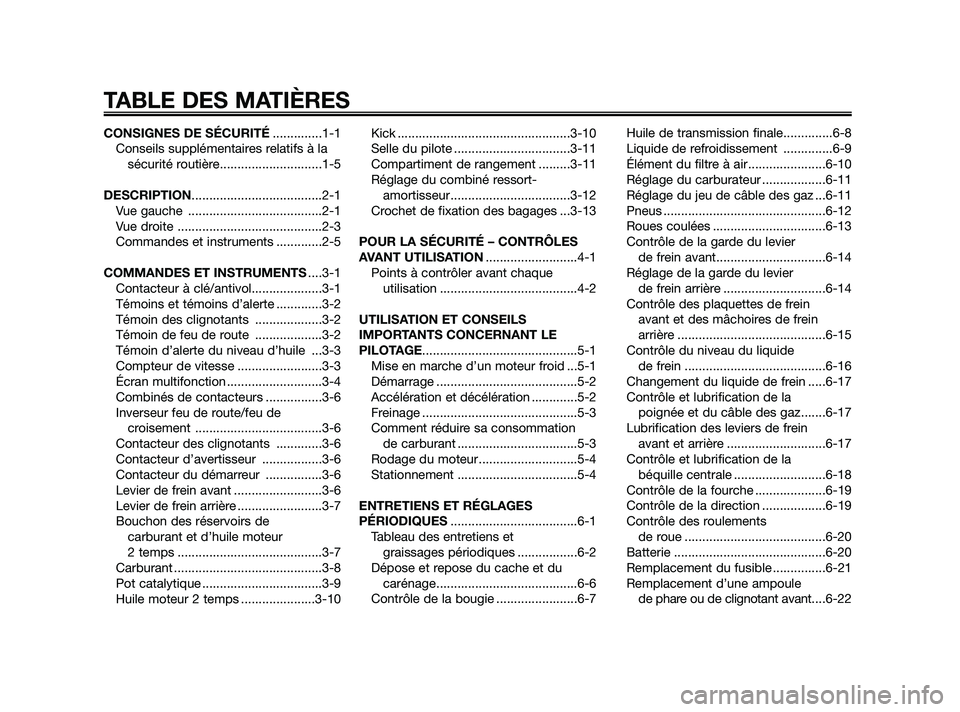 YAMAHA JOG50R 2009  Notices Demploi (in French) CONSIGNES DE SÉCURITÉ..............1-1
Conseils supplémentaires relatifs à la
sécurité routière.............................1-5
DESCRIPTION.....................................2-1
Vue gauche  .