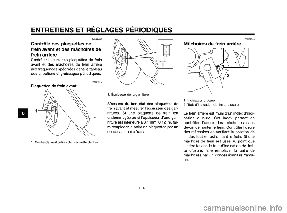 YAMAHA JOG50R 2009  Notices Demploi (in French) FAU22380
Contrôle des plaquettes de
frein avant et des mâchoires de
frein arrière
Contrôler l’usure des plaquettes de frein
avant et des mâchoires de frein arrière
aux fréquences spécifiées