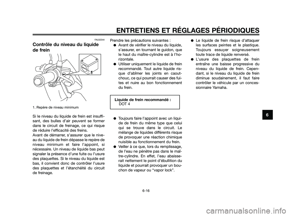 YAMAHA JOG50R 2009  Notices Demploi (in French) FAU32344
Contrôle du niveau du liquide
de frein
1. Repère de niveau minimum
Si le niveau du liquide de frein est insuffi-
sant, des bulles d’air peuvent se former
dans le circuit de freinage, ce q