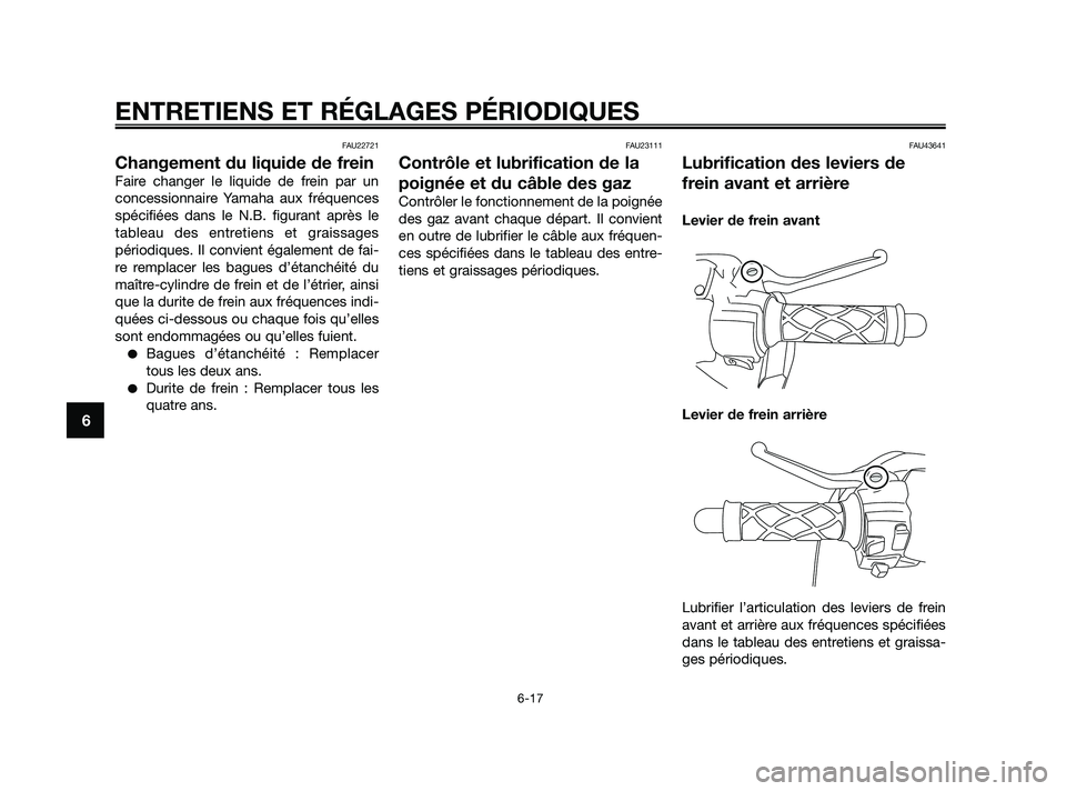 YAMAHA JOG50R 2009  Notices Demploi (in French) FAU22721
Changement du liquide de frein
Faire changer le liquide de frein par un
concessionnaire Yamaha aux fréquences
spécifiées dans le N.B. figurant après le
tableau des entretiens et graissage