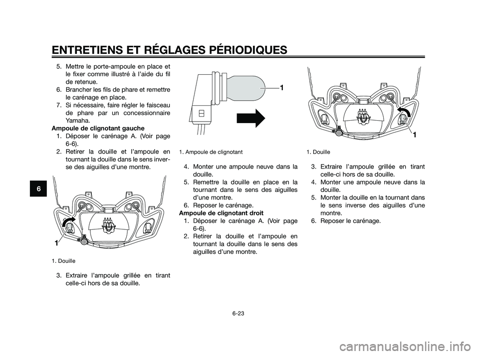 YAMAHA JOG50R 2009  Notices Demploi (in French) 5. Mettre le porte-ampoule en place et
le fixer comme illustré à l’aide du fil
de retenue.
6. Brancher les fils de phare et remettre
le carénage en place.
7. Si nécessaire, faire régler le fais