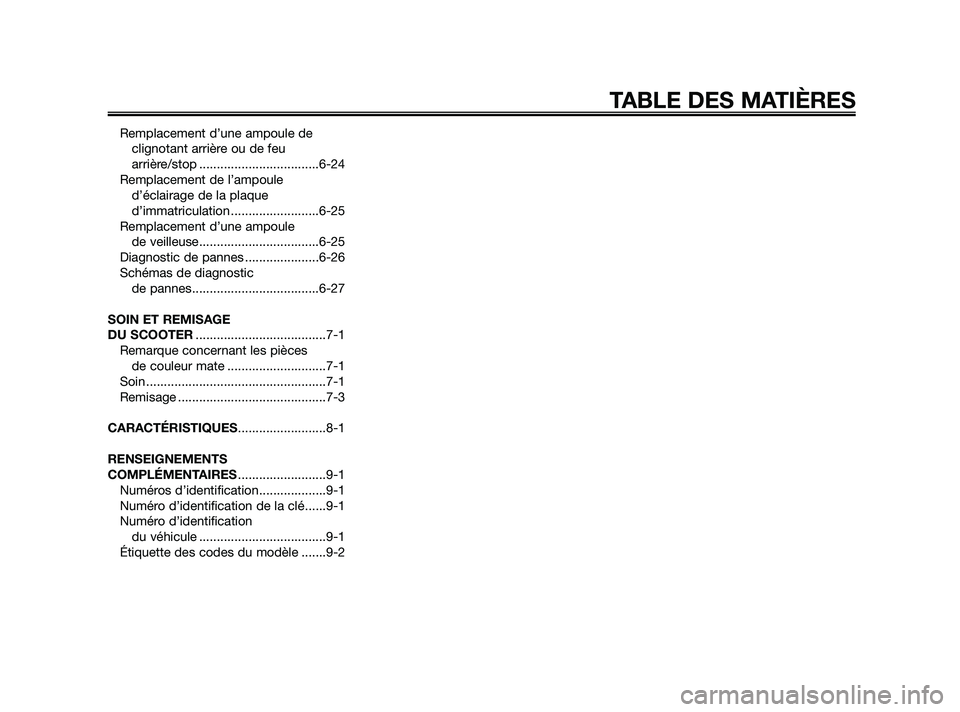 YAMAHA JOG50R 2009  Notices Demploi (in French) Remplacement d’une ampoule de
clignotant arrière ou de feu
arrière/stop ..................................6-24
Remplacement de l’ampoule
d’éclairage de la plaque
d’immatriculation .........