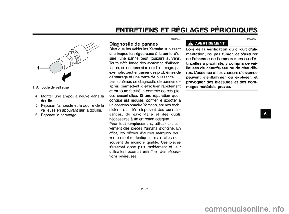 YAMAHA JOG50R 2009  Notices Demploi (in French) 1. Ampoule de veilleuse 
4. Monter une ampoule neuve dans la
douille.
5. Reposer l’ampoule et la douille de la
veilleuse en appuyant sur la douille.
6. Reposer le carénage.
FAU25881
Diagnostic de p