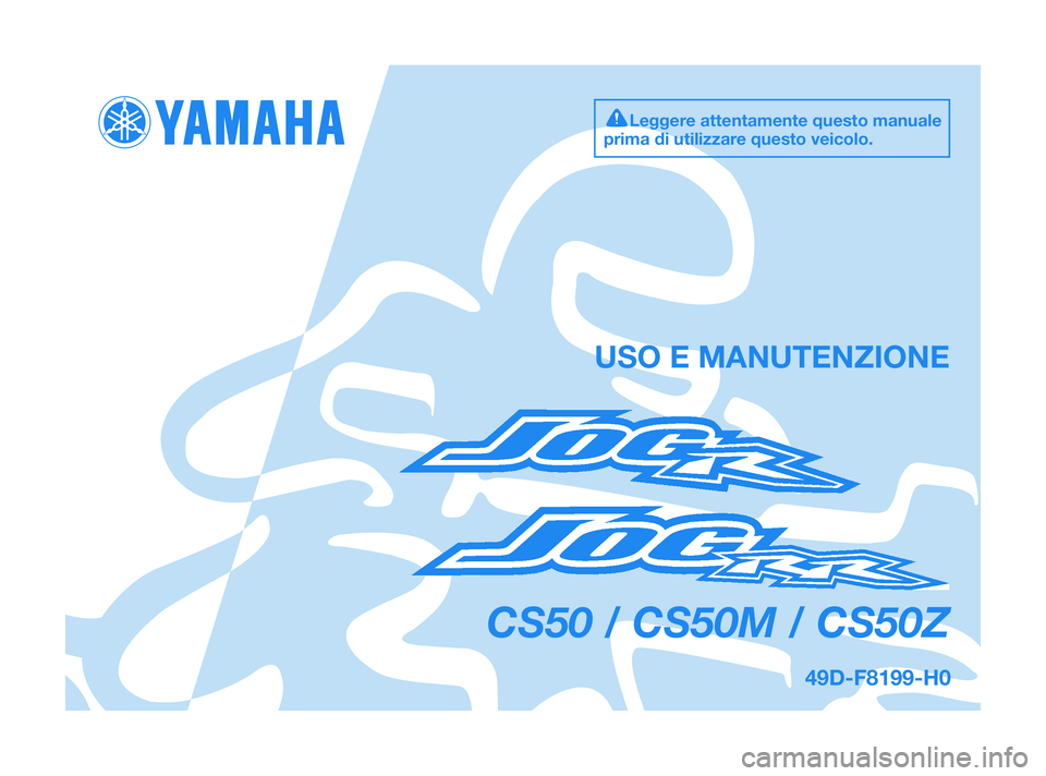 YAMAHA JOG50R 2009 Manuale duso (in Italian) 49D-F8199-H0
CS50 / CS50M / CS50Z
USO E MANUTENZIONE
Leggere attentamente questo manuale
prima di utilizzare questo veicolo.
49D-F8199-H0 12/1/09 16:28 Página 1 YAMAHA JOG50R 2009 Manuale duso (in Italian) 49D-F8199-H0
CS50 / CS50M / CS50Z
USO E MANUTENZIONE
Leggere attentamente questo manuale
prima di utilizzare questo veicolo.
49D-F8199-H0 12/1/09 16:28 Página 1