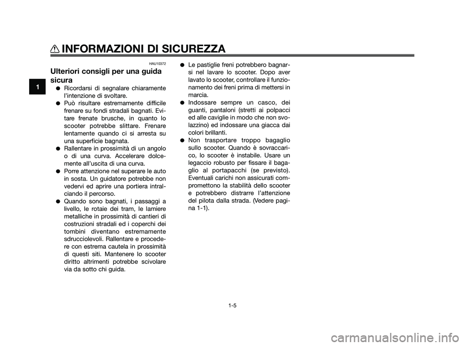 YAMAHA JOG50R 2009  Manuale duso (in Italian) HAU10372
Ulteriori consigli per una guida
sicura
Ricordarsi di segnalare chiaramente
l’intenzione di svoltare.
Può risultare estremamente difficile
frenare su fondi stradali bagnati. Evi-
tare fr