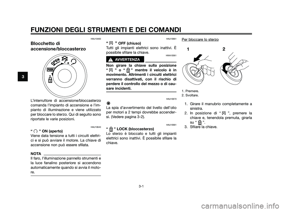 YAMAHA JOG50R 2009  Manuale duso (in Italian) FUNZIONI DEGLI STRUMENTI E DEI COMANDI
3-1
3
HAU10460
Blocchetto di
accensione/bloccasterzo
L’interruttore di accensione/bloccasterzo
comanda l’impianto di accensione e l’im-
pianto di illuminaz