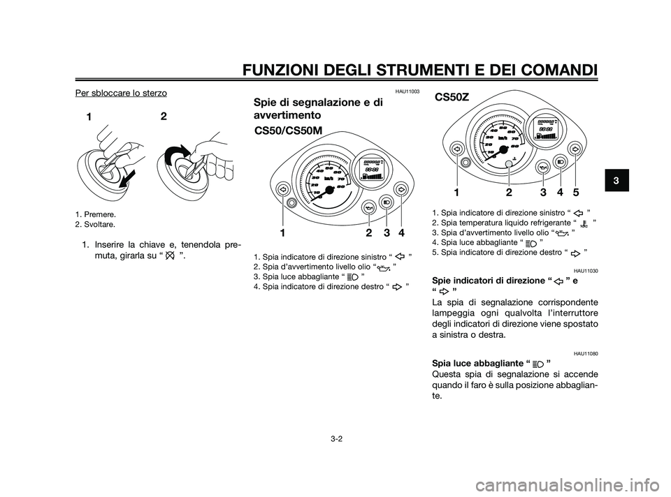 YAMAHA JOG50R 2009  Manuale duso (in Italian) Per sbloccare lo sterzo
1. Premere.
2. Svoltare.
1. Inserire la chiave e, tenendola pre-
muta, girarla su “ ”.
HAU11003
Spie di segnalazione e di
avvertimento
1. Spia indicatore di direzione sinis