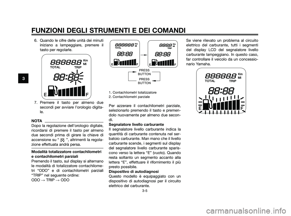 YAMAHA JOG50R 2009  Manuale duso (in Italian) 6. Quando le cifre delle unità dei minuti
iniziano a lampeggiare, premere il
tasto per regolarle.
7. Premere il tasto per almeno due
secondi per avviare l’orologio digita-
le.
NOTA
Dopo la regolazi