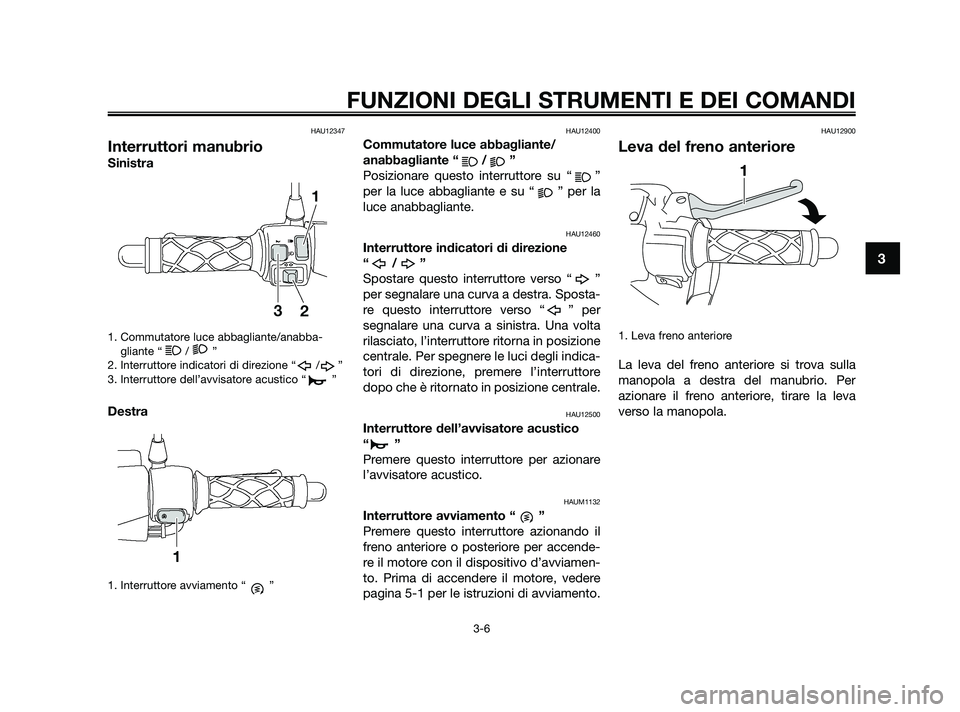YAMAHA JOG50R 2009  Manuale duso (in Italian) HAU12347
Interruttori manubrio
Sinistra
1. Commutatore luce abbagliante/anabba-
gliante “ / ”
2. Interruttore indicatori di direzione “ / ”
3. Interruttore dell’avvisatore acustico “ ”
D