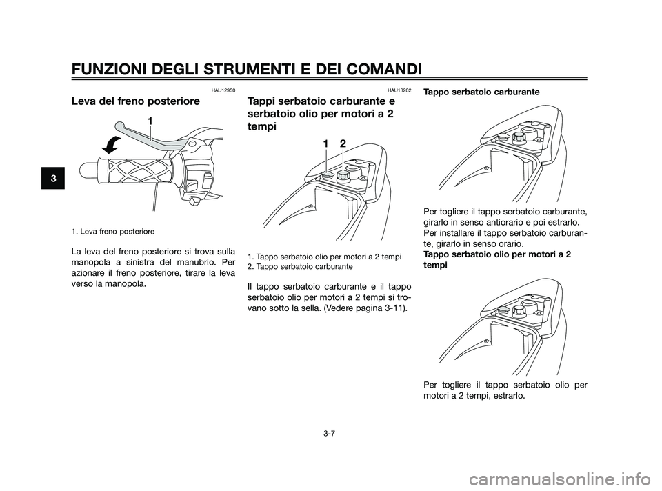 YAMAHA JOG50R 2009  Manuale duso (in Italian) HAU12950
Leva del freno posteriore
1. Leva freno posteriore 
La leva del freno posteriore si trova sulla
manopola a sinistra del manubrio. Per
azionare il freno posteriore, tirare la leva
verso la man