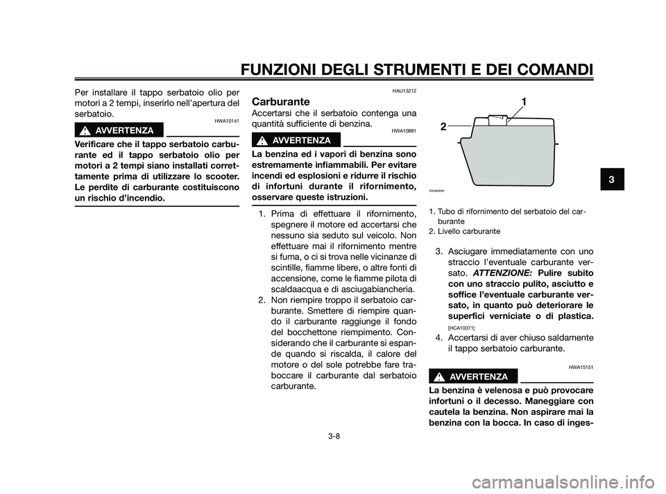 YAMAHA JOG50R 2009  Manuale duso (in Italian) Per installare il tappo serbatoio olio per
motori a 2 tempi, inserirlo nell’apertura del
serbatoio.
HWA10141
s s
AVVERTENZA
Verificare che il tappo serbatoio carbu-
rante ed il tappo serbatoio olio 