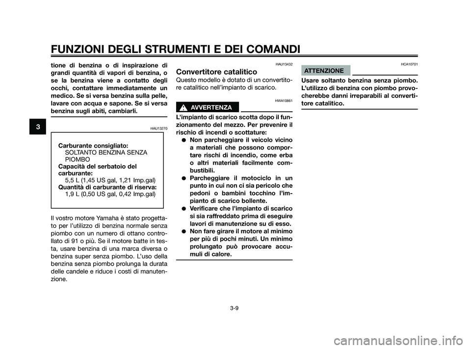 YAMAHA JOG50R 2009  Manuale duso (in Italian) tione di benzina o di inspirazione di
grandi quantità di vapori di benzina, o
se la benzina viene a contatto degli
occhi, contattare immediatamente un
medico. Se si versa benzina sulla pelle,
lavare 