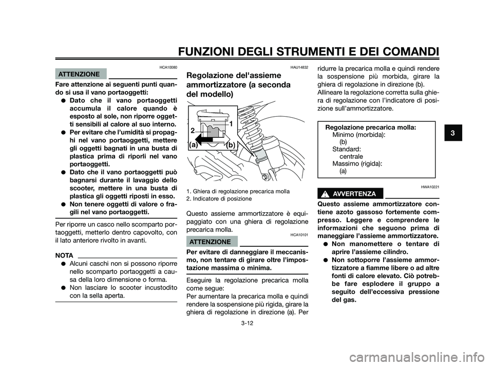 YAMAHA JOG50R 2009  Manuale duso (in Italian) HCA10080
ATTENZIONE
Fare attenzione ai seguenti punti quan-
do si usa il vano portaoggetti:
Dato che il vano portaoggetti
accumula il calore quando è
esposto al sole, non riporre ogget-
ti sensibili