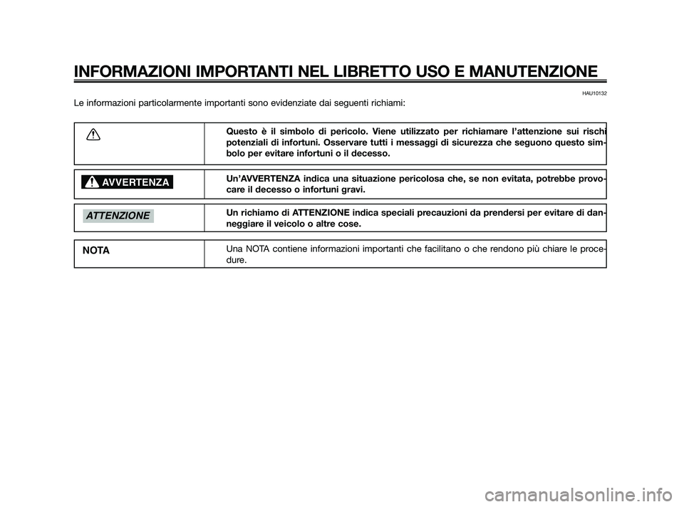 YAMAHA JOG50R 2009  Manuale duso (in Italian) HAU10132
Le informazioni particolarmente importanti sono evidenziate dai seguenti richiami:
INFORMAZIONI IMPORTANTI NEL LIBRETTO USO E MANUTENZIONE
Questo è il simbolo di pericolo. Viene utilizzato p