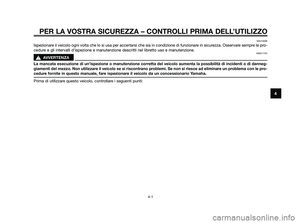 YAMAHA JOG50R 2009  Manuale duso (in Italian) PER LA VOSTRA SICUREZZA – CONTROLLI PRIMA DELL’UTILIZZO
4-1
4
HAU15595
Ispezionare il veicolo ogni volta che lo si usa per accertarsi che sia in condizione di funzionare in sicurezza. Osservare se