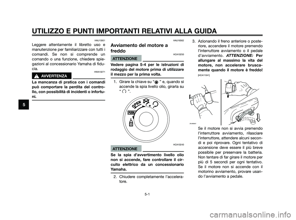 YAMAHA JOG50R 2009  Manuale duso (in Italian) HAU15951
Leggere attentamente il libretto uso e
manutenzione per familiarizzare con tutti i
comandi. Se non si comprende un
comando o una funzione, chiedere spie-
gazioni al concessionario Yamaha di f