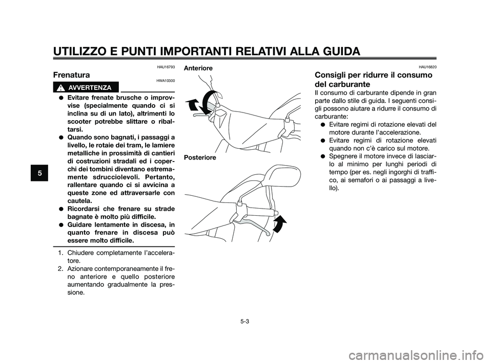 YAMAHA JOG50R 2009  Manuale duso (in Italian) HAU16793
FrenaturaHWA10300
s s
AVVERTENZA
Evitare frenate brusche o improv-
vise (specialmente quando ci si
inclina su di un lato), altrimenti lo
scooter potrebbe slittare o ribal-
tarsi.
Quando son