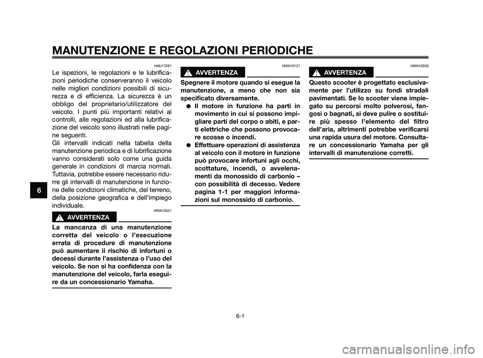YAMAHA JOG50R 2009  Manuale duso (in Italian) HAU17281
Le ispezioni, le regolazioni e le lubrifica-
zioni periodiche conserveranno il veicolo
nelle migliori condizioni possibili di sicu-
rezza e di efficienza. La sicurezza è un
obbligo del propr