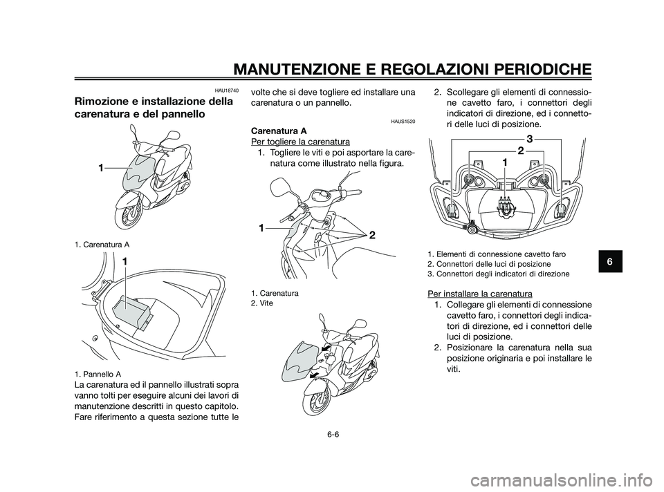 YAMAHA JOG50R 2009  Manuale duso (in Italian) HAU18740
Rimozione e installazione della
carenatura e del pannello
1. Carenatura A
1. Pannello A
La carenatura ed il pannello illustrati sopra
vanno tolti per eseguire alcuni dei lavori di
manutenzion