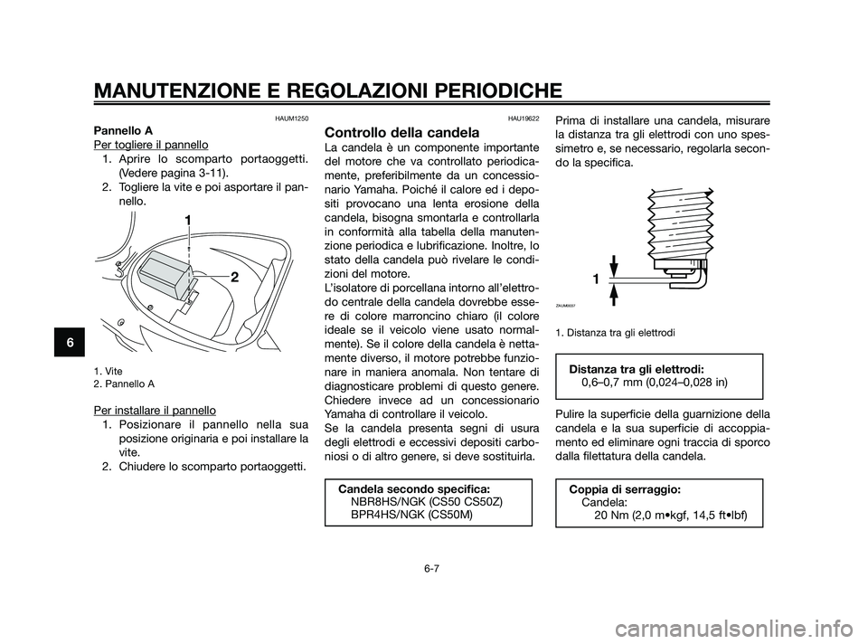 YAMAHA JOG50R 2009  Manuale duso (in Italian) HAUM1250
Pannello A
Per toglier
e il pannello
1. Aprire lo scomparto portaoggetti.
(Vedere pagina 3-11). 
2. Togliere la vite e poi asportare il pan-
nello.
1. Vite
2. Pannello A
Per installare il pan