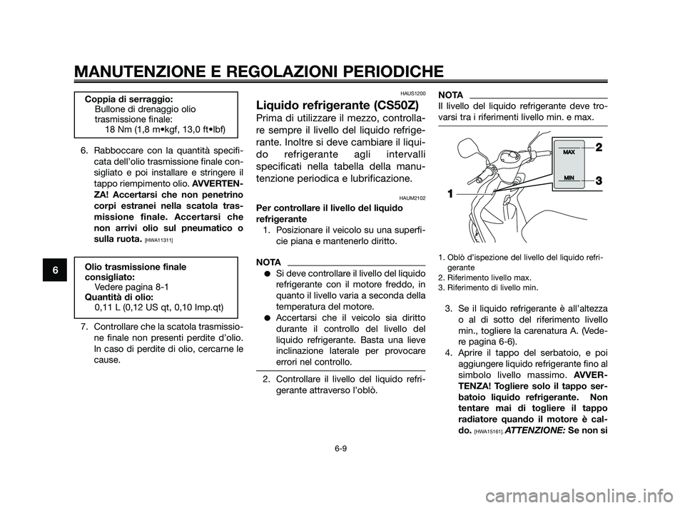 YAMAHA JOG50R 2009  Manuale duso (in Italian) 6. Rabboccare con la quantità specifi-
cata dell’olio trasmissione finale con-
sigliato e poi installare e stringere il
tappo riempimento olio. AVVERTEN-
ZA! Accertarsi che non penetrino
corpi estr