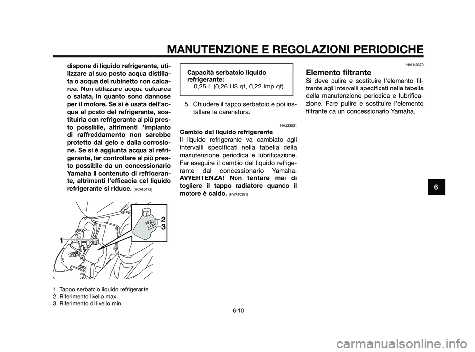 YAMAHA JOG50R 2009  Manuale duso (in Italian) dispone di liquido refrigerante, uti-
lizzare al suo posto acqua distilla-
ta o acqua del rubinetto non calca-
rea. Non utilizzare acqua calcarea
o salata, in quanto sono dannose
per il motore. Se si 